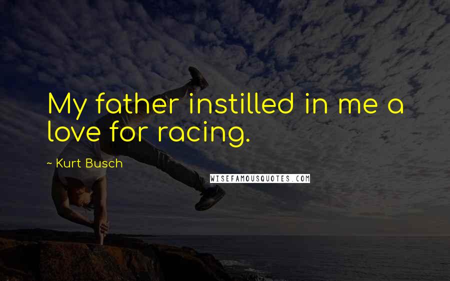 Kurt Busch Quotes: My father instilled in me a love for racing.