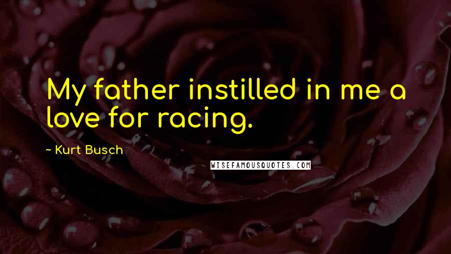 Kurt Busch Quotes: My father instilled in me a love for racing.