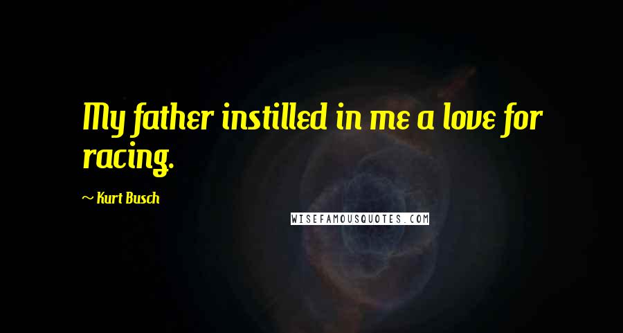 Kurt Busch Quotes: My father instilled in me a love for racing.