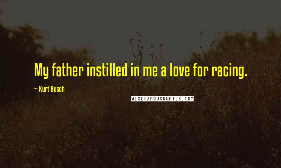 Kurt Busch Quotes: My father instilled in me a love for racing.