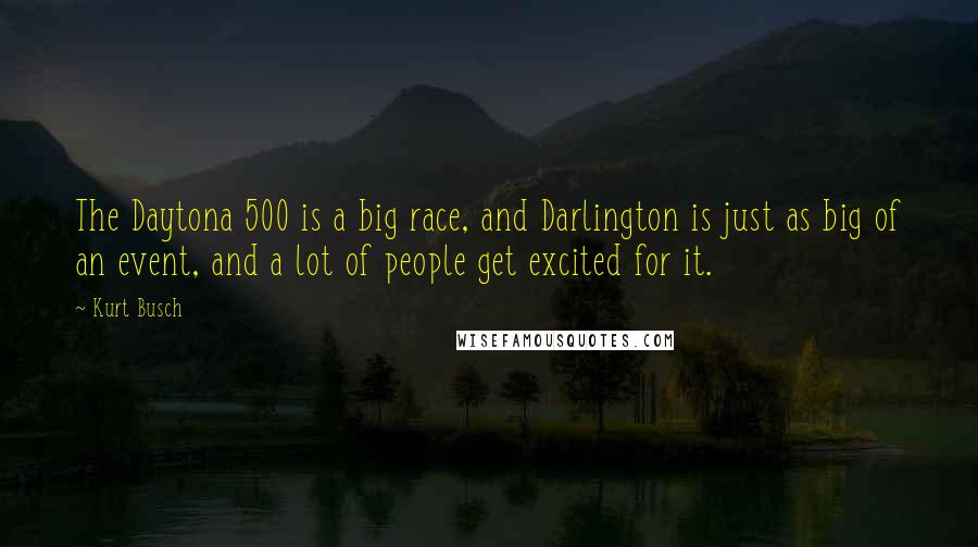 Kurt Busch Quotes: The Daytona 500 is a big race, and Darlington is just as big of an event, and a lot of people get excited for it.