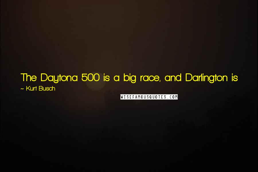 Kurt Busch Quotes: The Daytona 500 is a big race, and Darlington is just as big of an event, and a lot of people get excited for it.