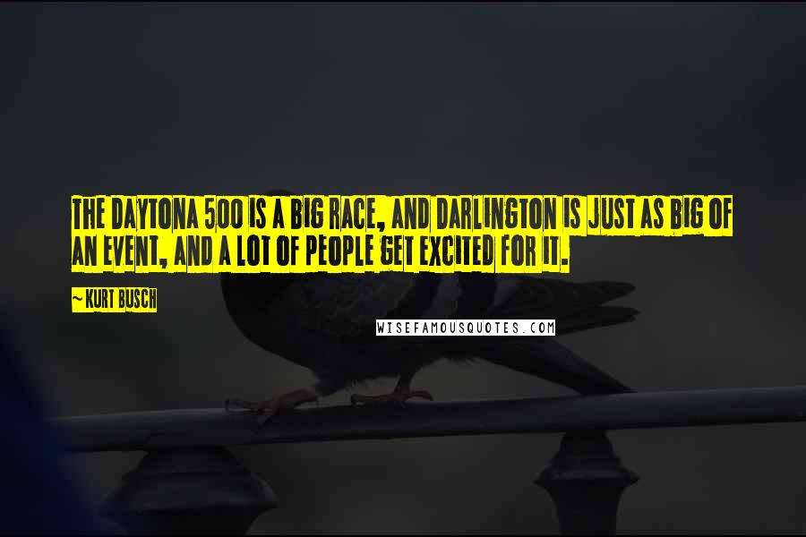 Kurt Busch Quotes: The Daytona 500 is a big race, and Darlington is just as big of an event, and a lot of people get excited for it.