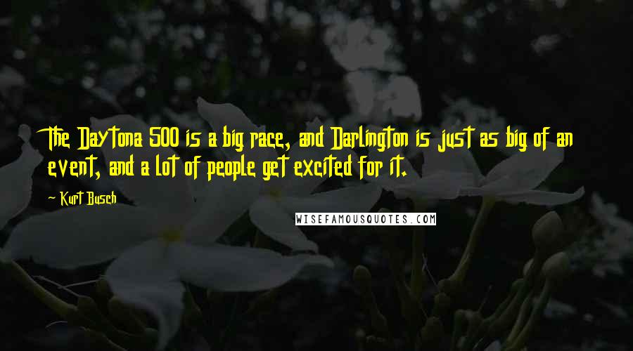Kurt Busch Quotes: The Daytona 500 is a big race, and Darlington is just as big of an event, and a lot of people get excited for it.