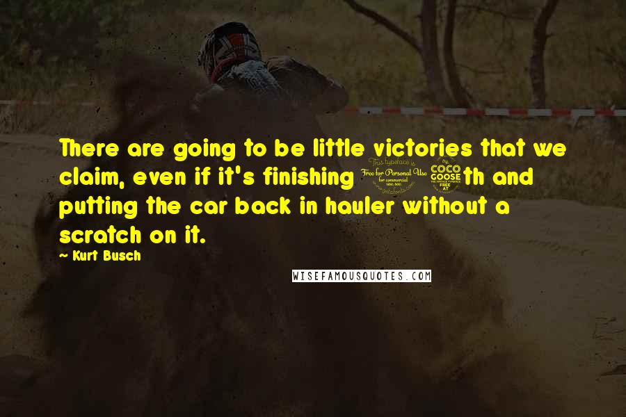 Kurt Busch Quotes: There are going to be little victories that we claim, even if it's finishing 15th and putting the car back in hauler without a scratch on it.