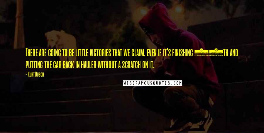 Kurt Busch Quotes: There are going to be little victories that we claim, even if it's finishing 15th and putting the car back in hauler without a scratch on it.
