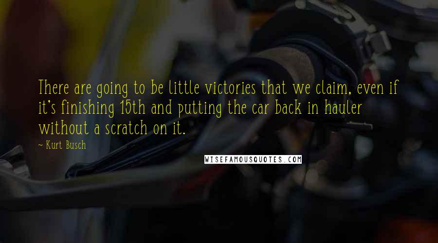Kurt Busch Quotes: There are going to be little victories that we claim, even if it's finishing 15th and putting the car back in hauler without a scratch on it.