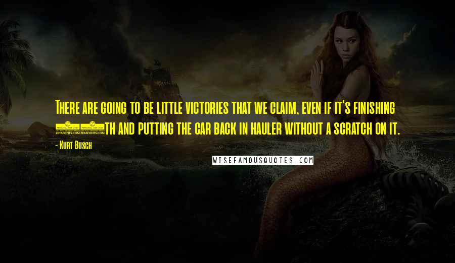 Kurt Busch Quotes: There are going to be little victories that we claim, even if it's finishing 15th and putting the car back in hauler without a scratch on it.