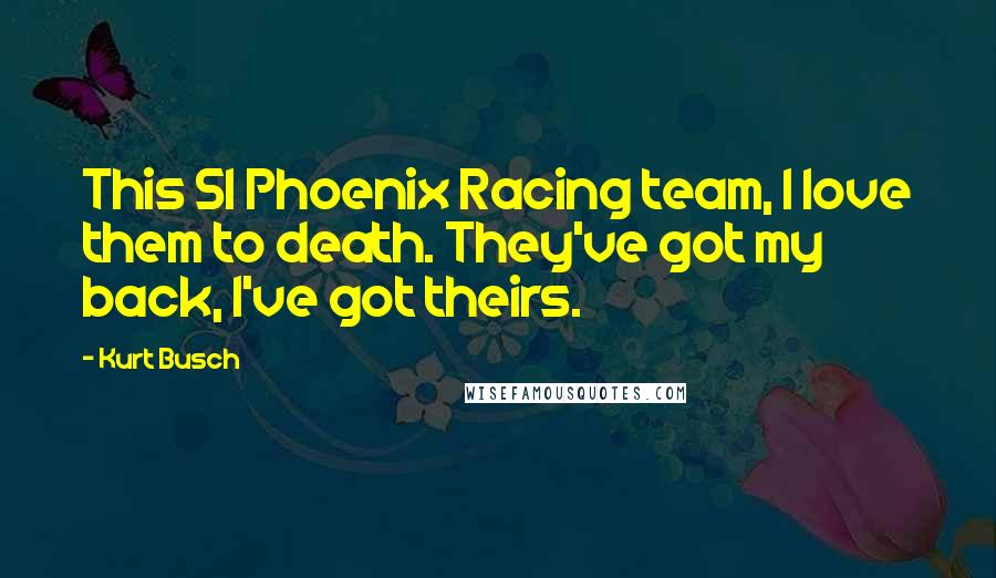 Kurt Busch Quotes: This 51 Phoenix Racing team, I love them to death. They've got my back, I've got theirs.