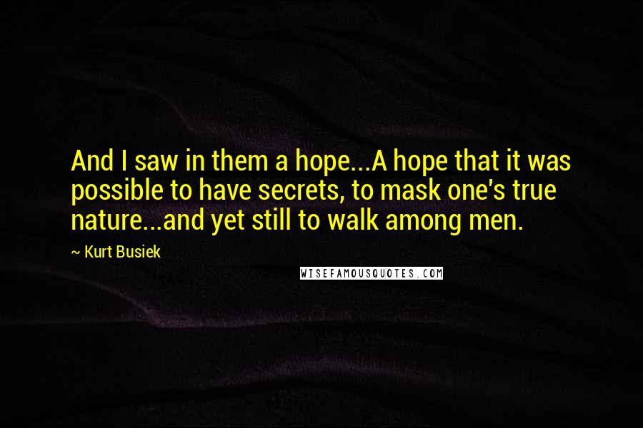 Kurt Busiek Quotes: And I saw in them a hope...A hope that it was possible to have secrets, to mask one's true nature...and yet still to walk among men.