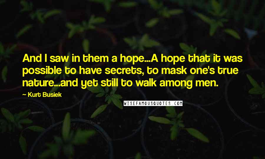 Kurt Busiek Quotes: And I saw in them a hope...A hope that it was possible to have secrets, to mask one's true nature...and yet still to walk among men.