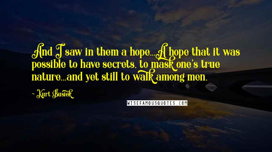 Kurt Busiek Quotes: And I saw in them a hope...A hope that it was possible to have secrets, to mask one's true nature...and yet still to walk among men.