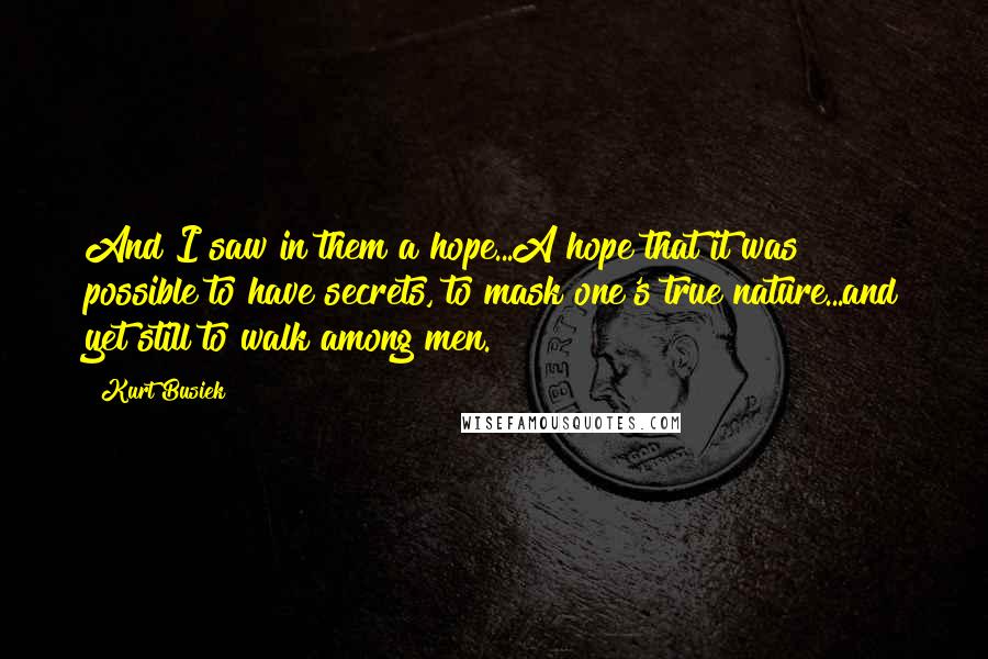 Kurt Busiek Quotes: And I saw in them a hope...A hope that it was possible to have secrets, to mask one's true nature...and yet still to walk among men.
