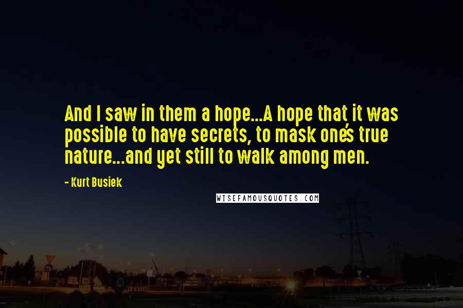 Kurt Busiek Quotes: And I saw in them a hope...A hope that it was possible to have secrets, to mask one's true nature...and yet still to walk among men.
