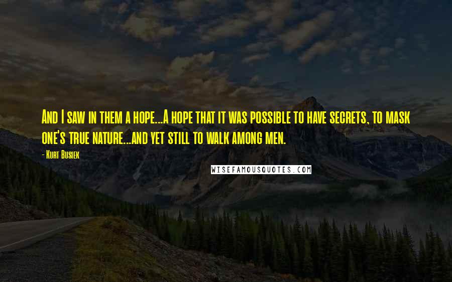 Kurt Busiek Quotes: And I saw in them a hope...A hope that it was possible to have secrets, to mask one's true nature...and yet still to walk among men.