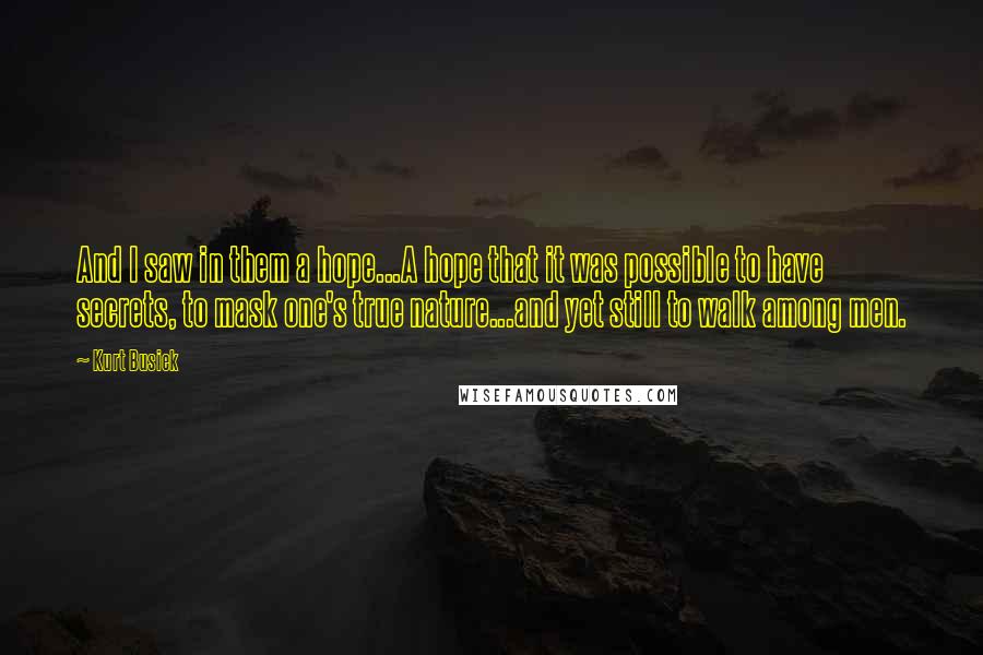 Kurt Busiek Quotes: And I saw in them a hope...A hope that it was possible to have secrets, to mask one's true nature...and yet still to walk among men.