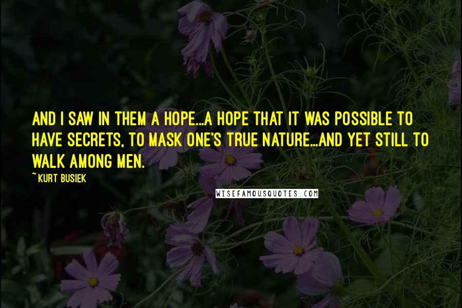 Kurt Busiek Quotes: And I saw in them a hope...A hope that it was possible to have secrets, to mask one's true nature...and yet still to walk among men.
