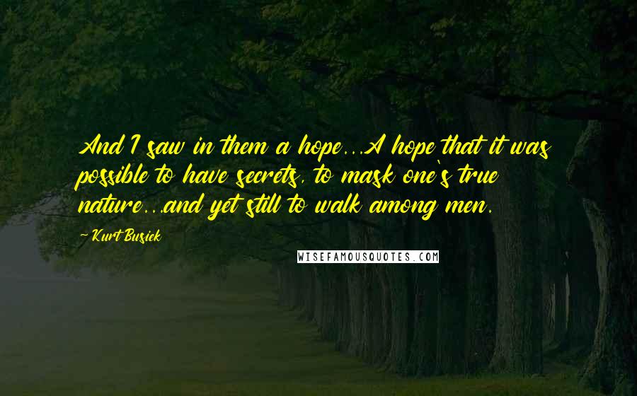 Kurt Busiek Quotes: And I saw in them a hope...A hope that it was possible to have secrets, to mask one's true nature...and yet still to walk among men.