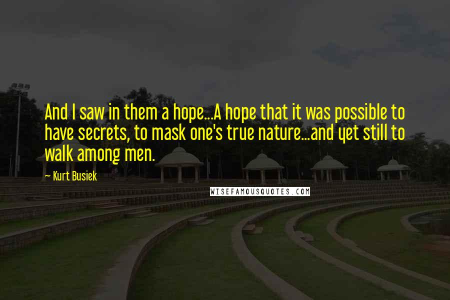 Kurt Busiek Quotes: And I saw in them a hope...A hope that it was possible to have secrets, to mask one's true nature...and yet still to walk among men.