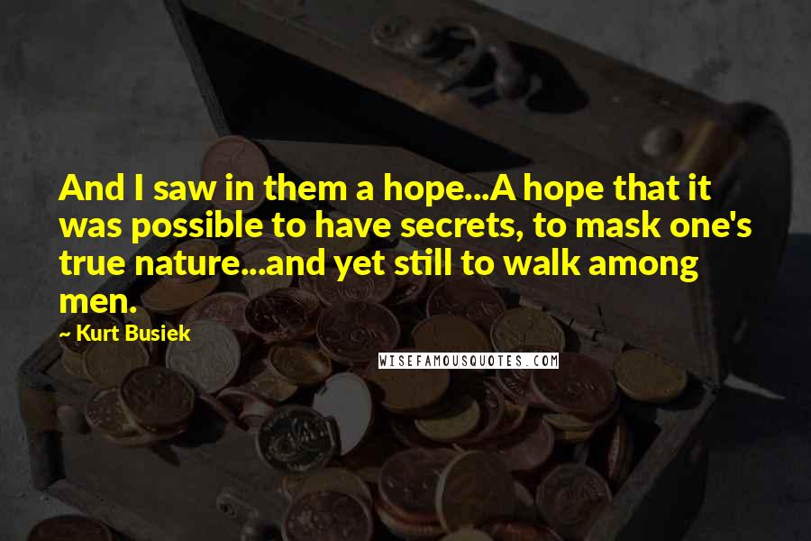 Kurt Busiek Quotes: And I saw in them a hope...A hope that it was possible to have secrets, to mask one's true nature...and yet still to walk among men.