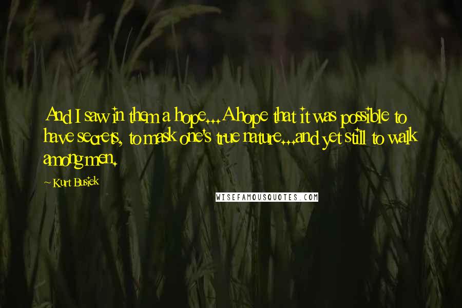 Kurt Busiek Quotes: And I saw in them a hope...A hope that it was possible to have secrets, to mask one's true nature...and yet still to walk among men.