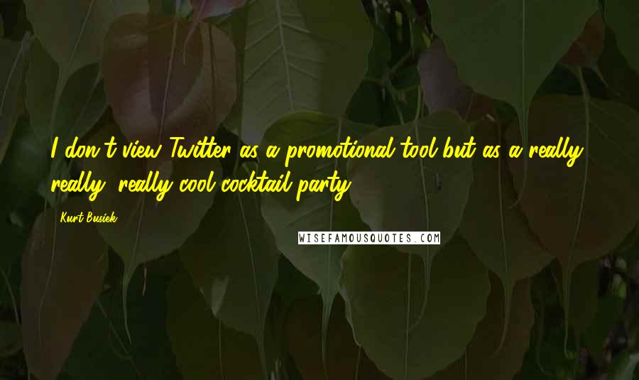 Kurt Busiek Quotes: I don't view Twitter as a promotional tool but as a really, really, really cool cocktail party.