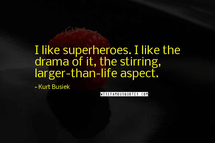 Kurt Busiek Quotes: I like superheroes. I like the drama of it, the stirring, larger-than-life aspect.