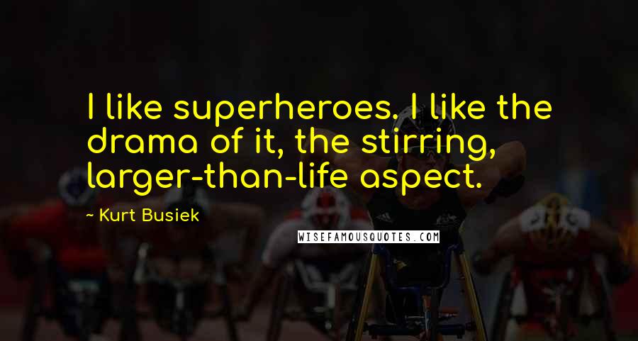 Kurt Busiek Quotes: I like superheroes. I like the drama of it, the stirring, larger-than-life aspect.