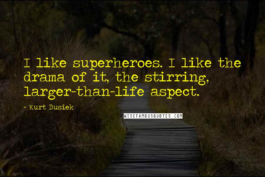 Kurt Busiek Quotes: I like superheroes. I like the drama of it, the stirring, larger-than-life aspect.