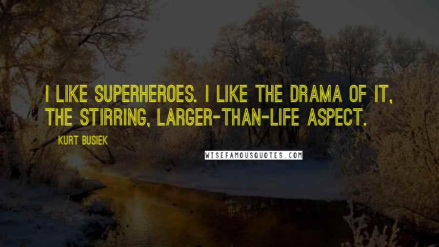 Kurt Busiek Quotes: I like superheroes. I like the drama of it, the stirring, larger-than-life aspect.