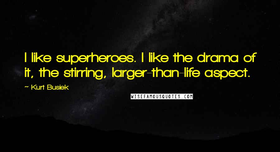 Kurt Busiek Quotes: I like superheroes. I like the drama of it, the stirring, larger-than-life aspect.
