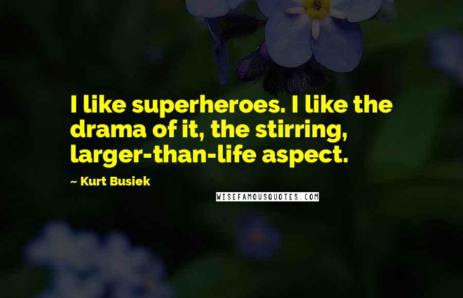 Kurt Busiek Quotes: I like superheroes. I like the drama of it, the stirring, larger-than-life aspect.