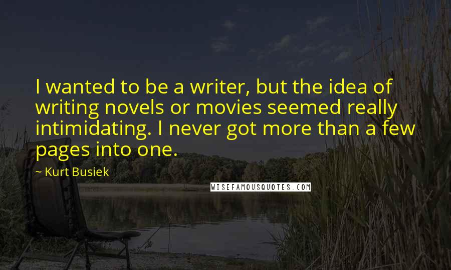 Kurt Busiek Quotes: I wanted to be a writer, but the idea of writing novels or movies seemed really intimidating. I never got more than a few pages into one.