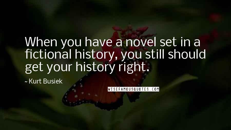 Kurt Busiek Quotes: When you have a novel set in a fictional history, you still should get your history right.