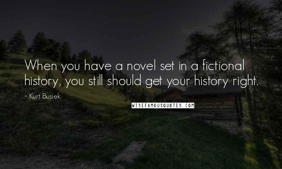Kurt Busiek Quotes: When you have a novel set in a fictional history, you still should get your history right.