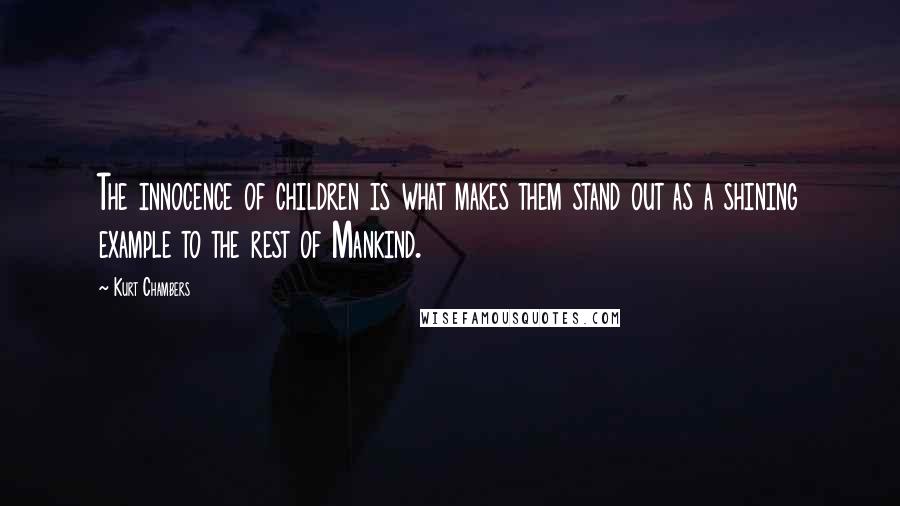 Kurt Chambers Quotes: The innocence of children is what makes them stand out as a shining example to the rest of Mankind.