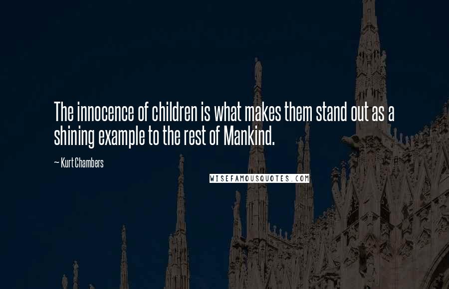 Kurt Chambers Quotes: The innocence of children is what makes them stand out as a shining example to the rest of Mankind.