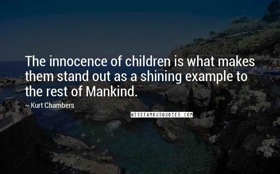 Kurt Chambers Quotes: The innocence of children is what makes them stand out as a shining example to the rest of Mankind.