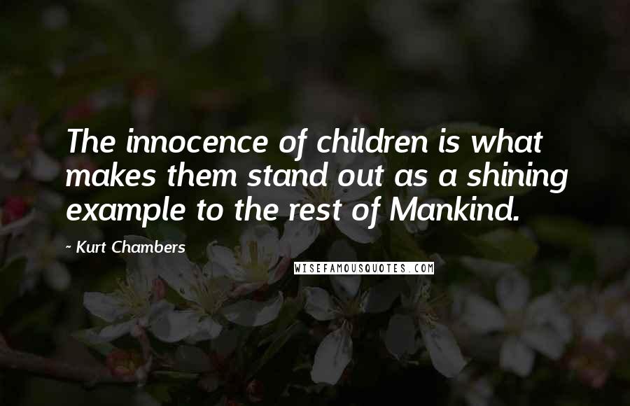Kurt Chambers Quotes: The innocence of children is what makes them stand out as a shining example to the rest of Mankind.
