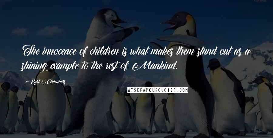 Kurt Chambers Quotes: The innocence of children is what makes them stand out as a shining example to the rest of Mankind.