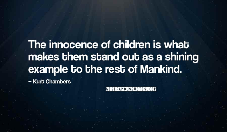 Kurt Chambers Quotes: The innocence of children is what makes them stand out as a shining example to the rest of Mankind.