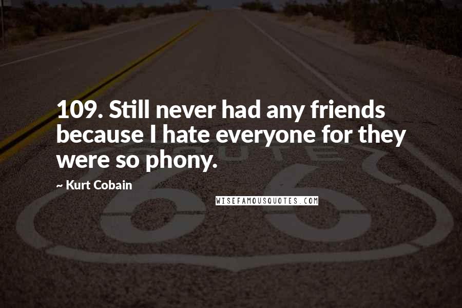 Kurt Cobain Quotes: 109. Still never had any friends because I hate everyone for they were so phony.