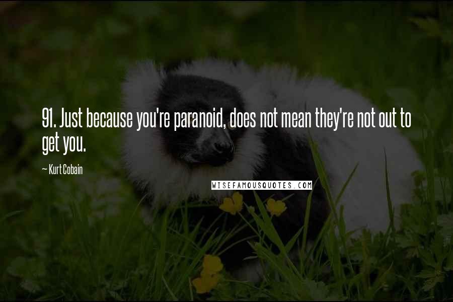 Kurt Cobain Quotes: 91. Just because you're paranoid, does not mean they're not out to get you.