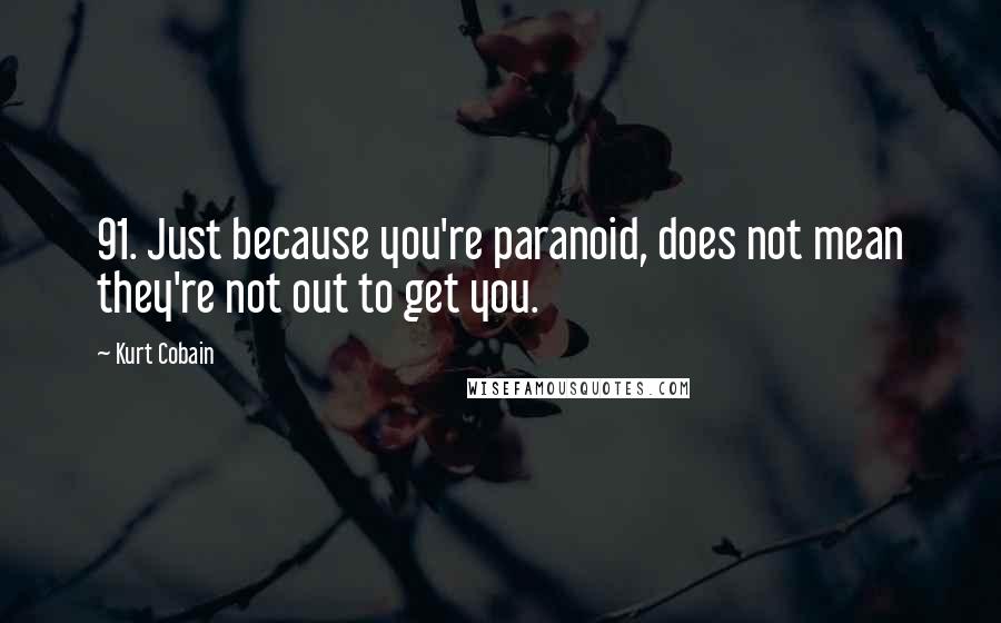 Kurt Cobain Quotes: 91. Just because you're paranoid, does not mean they're not out to get you.