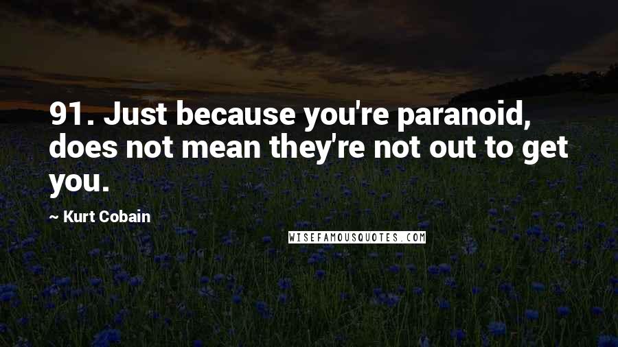 Kurt Cobain Quotes: 91. Just because you're paranoid, does not mean they're not out to get you.