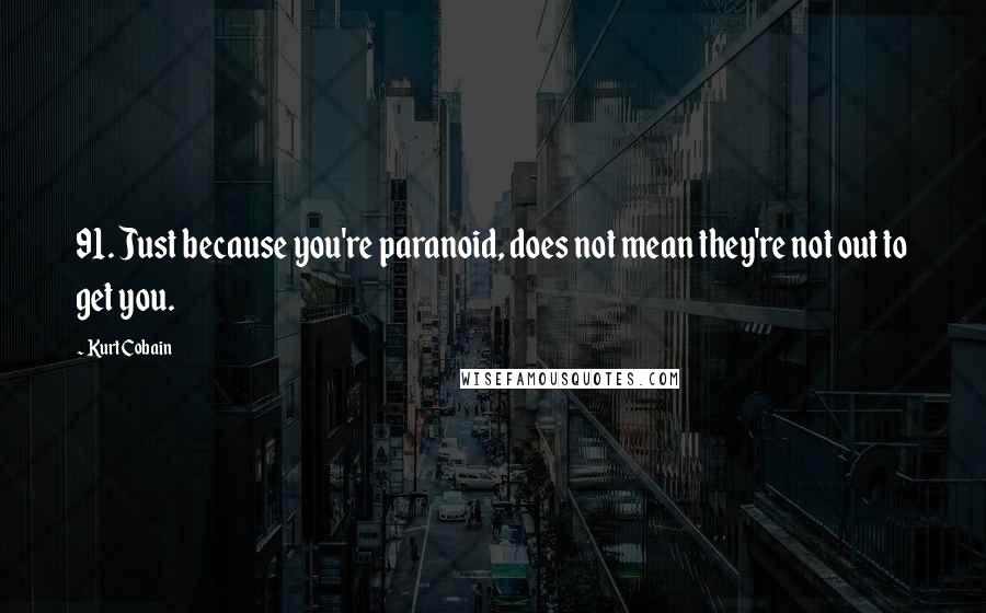 Kurt Cobain Quotes: 91. Just because you're paranoid, does not mean they're not out to get you.