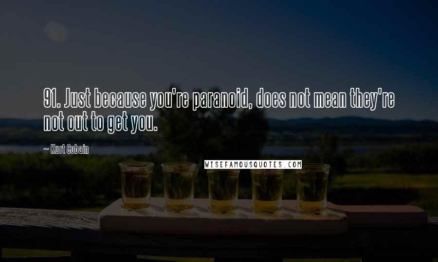 Kurt Cobain Quotes: 91. Just because you're paranoid, does not mean they're not out to get you.