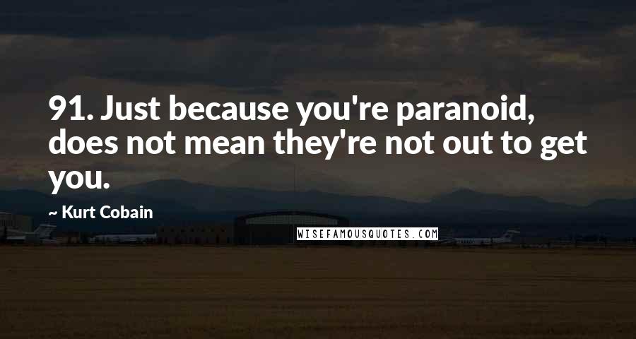 Kurt Cobain Quotes: 91. Just because you're paranoid, does not mean they're not out to get you.