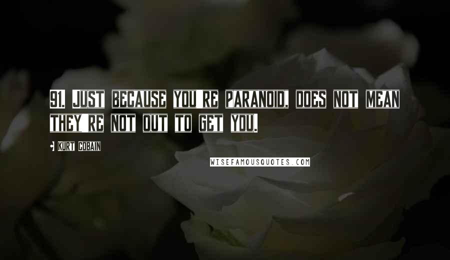 Kurt Cobain Quotes: 91. Just because you're paranoid, does not mean they're not out to get you.