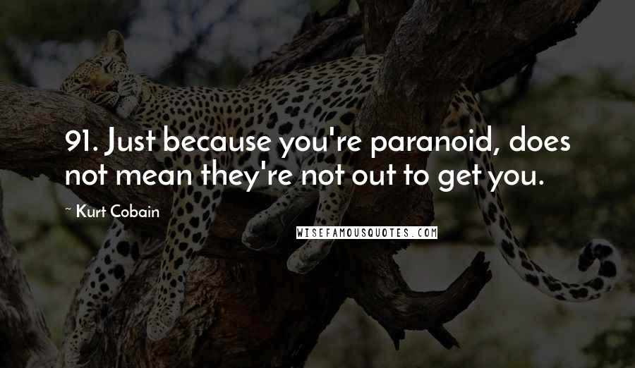 Kurt Cobain Quotes: 91. Just because you're paranoid, does not mean they're not out to get you.